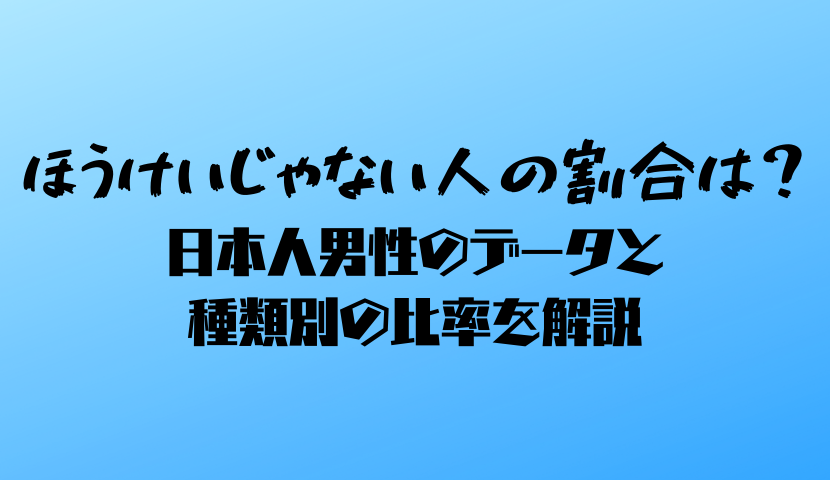 ほうけいじゃない人の割合は？日本人男性のデータと種類別の比率を解説